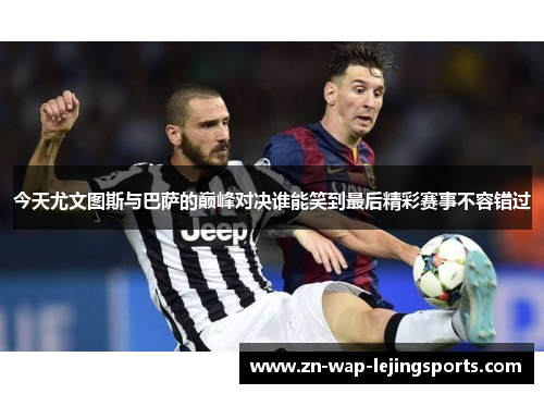 今天尤文图斯与巴萨的巅峰对决谁能笑到最后精彩赛事不容错过
