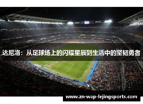 达尼洛:从足球场上的闪耀星辰到生活中的坚韧勇者